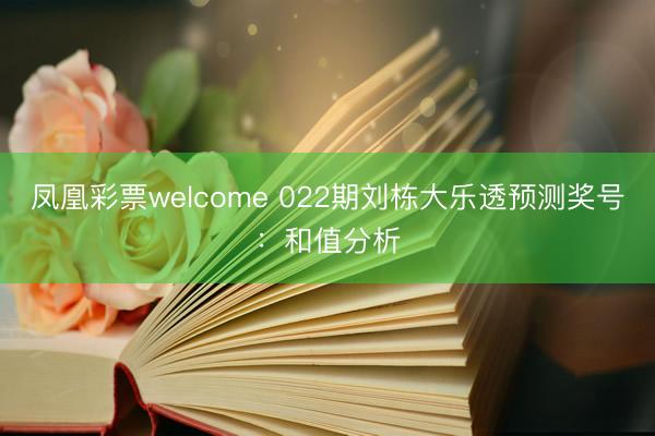 凤凰彩票welcome 022期刘栋大乐透预测奖号:和值分析