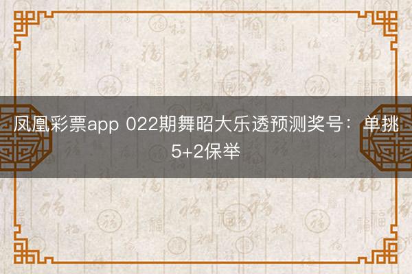 凤凰彩票app 022期舞昭大乐透预测奖号:单挑5+2保举